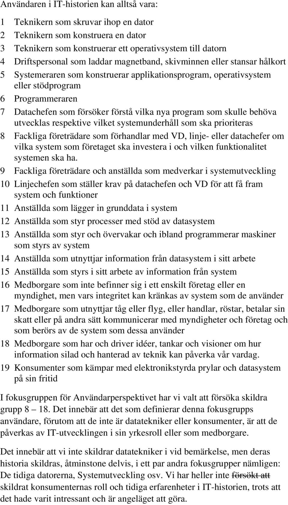 program som skulle behöva utvecklas respektive vilket systemunderhåll som ska prioriteras 8 Fackliga företrädare som förhandlar med VD, linje- eller datachefer om vilka system som företaget ska
