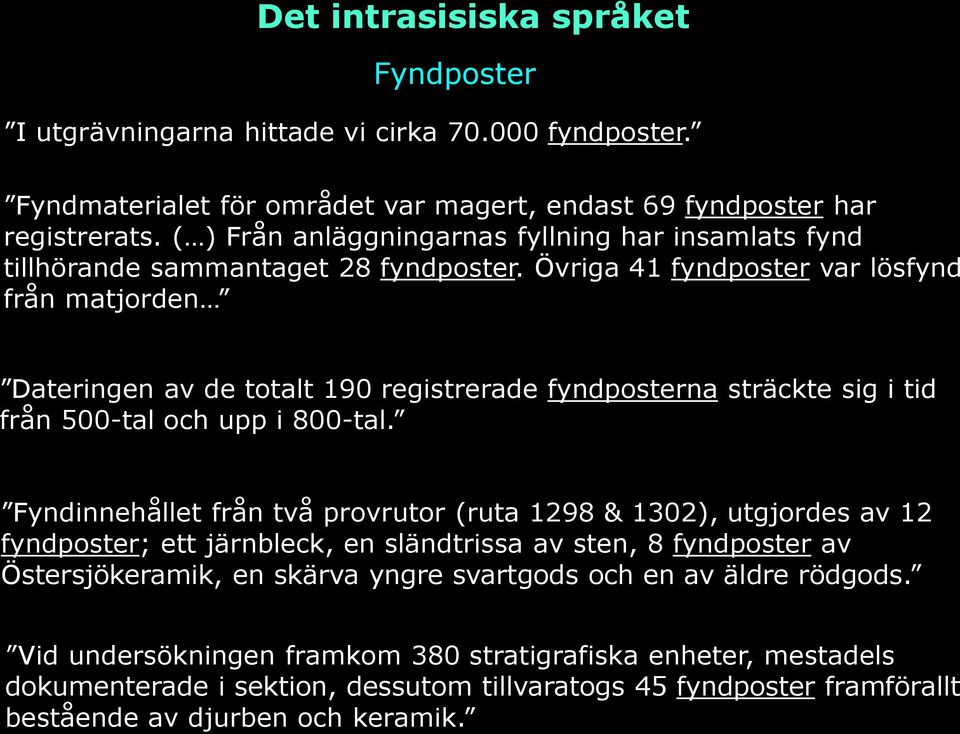 Övriga 41 fyndposter var lösfynd från matjorden Dateringen av de totalt 190 registrerade fyndposterna sträckte sig i tid från 500-tal och upp i 800-tal.