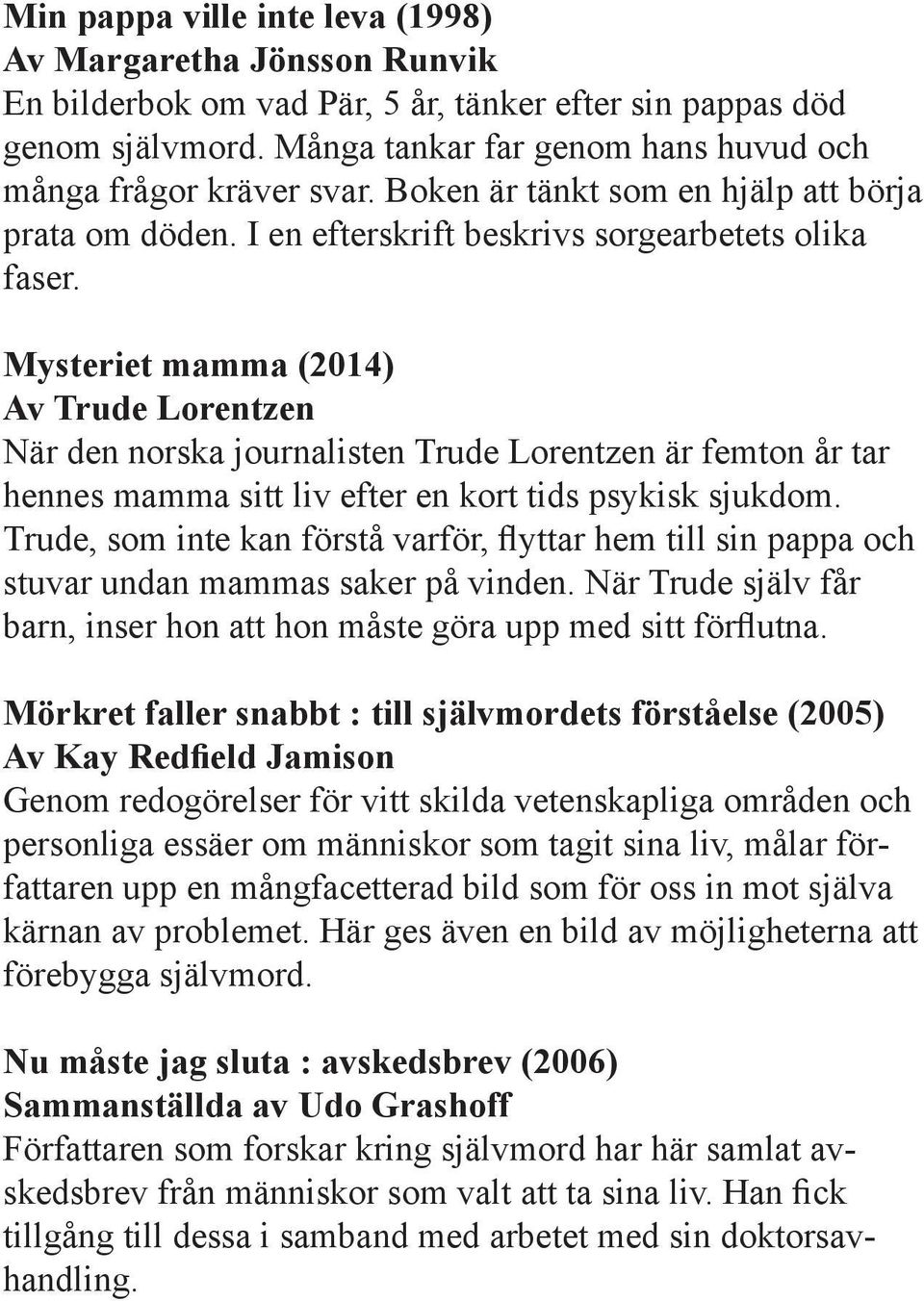 Mysteriet mamma (2014) Av Trude Lorentzen När den norska journalisten Trude Lorentzen är femton år tar hennes mamma sitt liv efter en kort tids psykisk sjukdom.