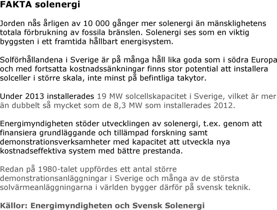 takytor. Under 2013 installerades 19 MW solcellskapacitet i Sverige, vilket är mer än dubbelt så mycket som de 8,3 MW som installerades 2012. Energimyndigheten stöder utvecklingen av solenergi, t.ex.