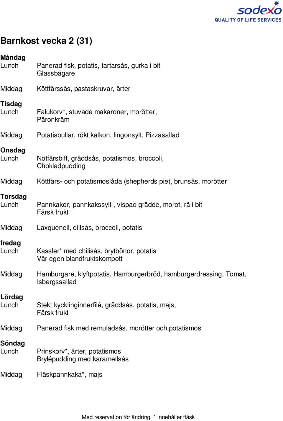 bit Laxquenell, dillsås, broccoli, potatis Kassler* med chilisås, brytbönor, potatis Vår egen blandfruktskompott Hamburgare, klyftpotatis, Hamburgerbröd, hamburgerdressing, Tomat,