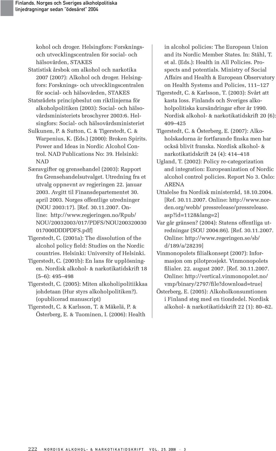 broschyrer 2003:6. Helsingfors: Social- och hälsovårdsministeriet Sulkunen, P. & Sutton, C. & Tigerstedt, C. & Warpenius, K. (Eds.) (2000): Broken Spirits. Power and Ideas in Nordic Alcohol Control.