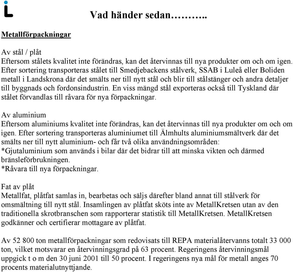 byggnads och fordonsindustrin. En viss mängd stål exporteras också till Tyskland där stålet förvandlas till råvara för nya förpackningar.