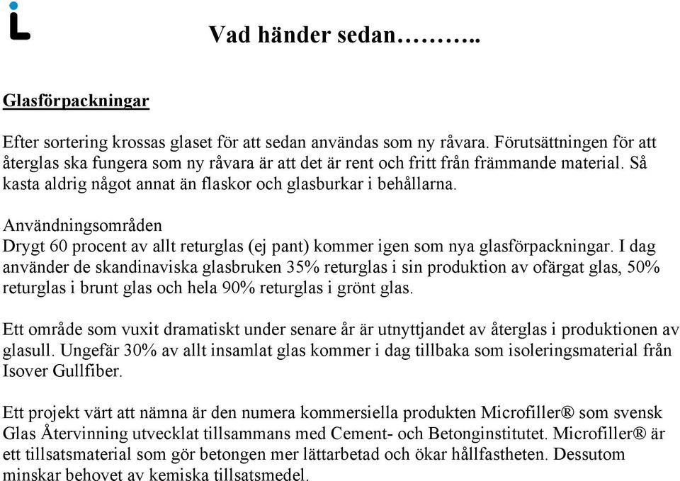 I dag använder de skandinaviska glasbruken 35% returglas i sin produktion av ofärgat glas, 50% returglas i brunt glas och hela 90% returglas i grönt glas.