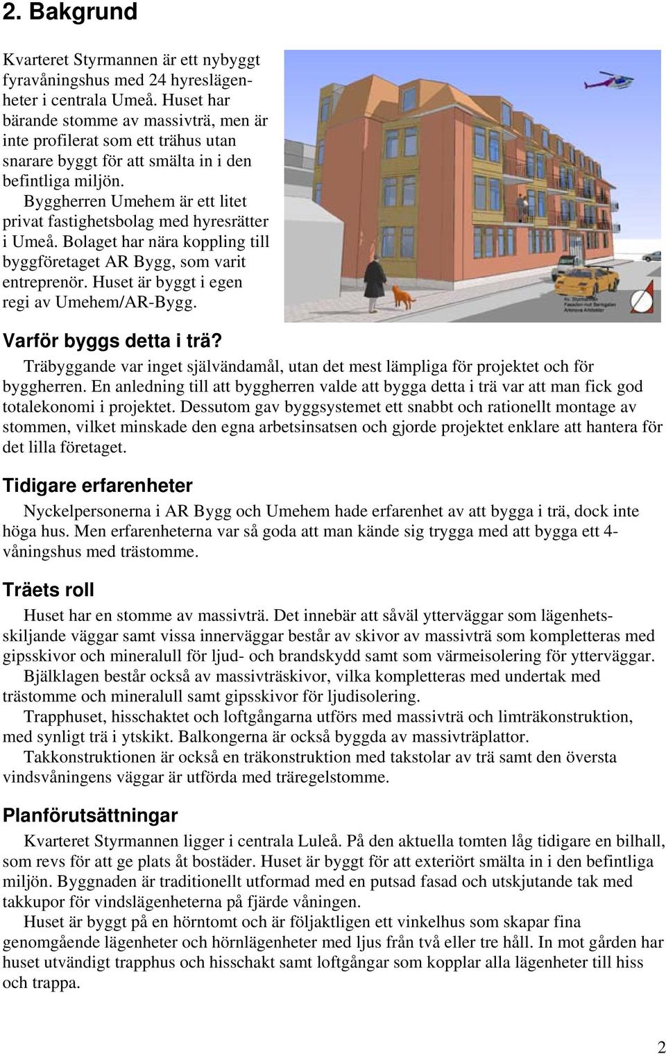Byggherren Umehem är ett litet privat fastighetsbolag med hyresrätter i Umeå. Bolaget har nära koppling till byggföretaget AR Bygg, som varit entreprenör. Huset är byggt i egen regi av Umehem/AR-Bygg.