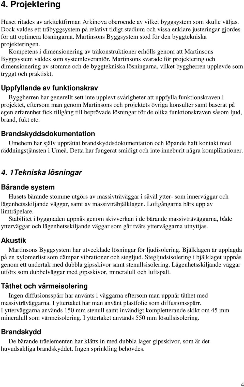 Kompetens i dimensionering av träkonstruktioner erhölls genom att Martinsons Byggsystem valdes som systemleverantör.