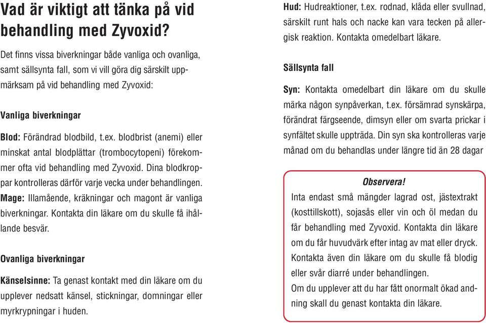 ex. blodbrist (anemi) eller minskat antal blodplättar (trombocytopeni) förekommer ofta vid behandling med Zyvoxid. Dina blodkroppar kontrolleras därför varje vecka under behandlingen.