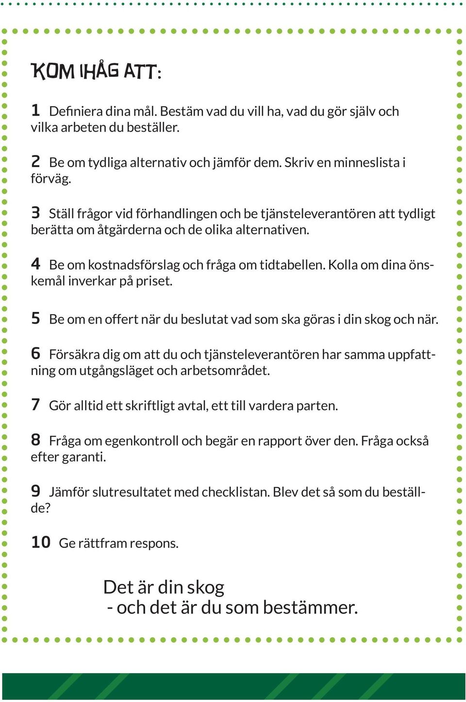 Kolla om dina önskemål inverkar på priset. 5 Be om en offert när du beslutat vad som ska göras i din skog och när.