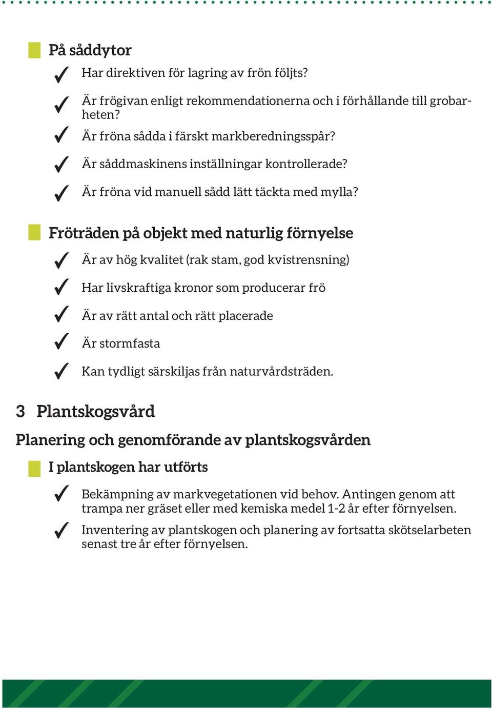 Fröträden på objekt med naturlig förnyelse Är av hög kvalitet (rak stam, god kvistrensning) Har livskraftiga kronor som producerar frö Är av rätt antal och rätt placerade Är stormfasta Kan tydligt