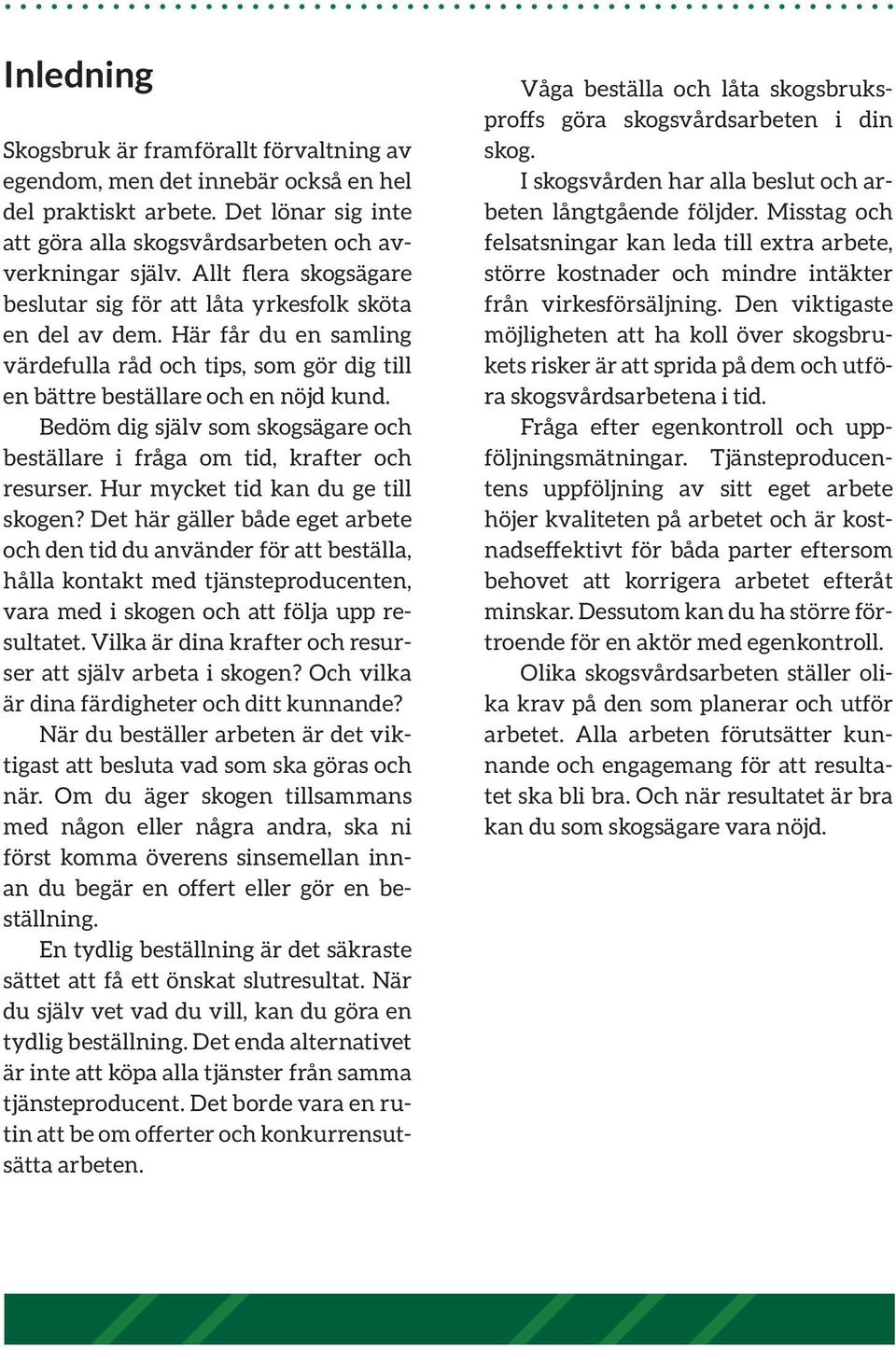Bedöm dig själv som skogsägare och beställare i fråga om tid, krafter och resurser. Hur mycket tid kan du ge till skogen?