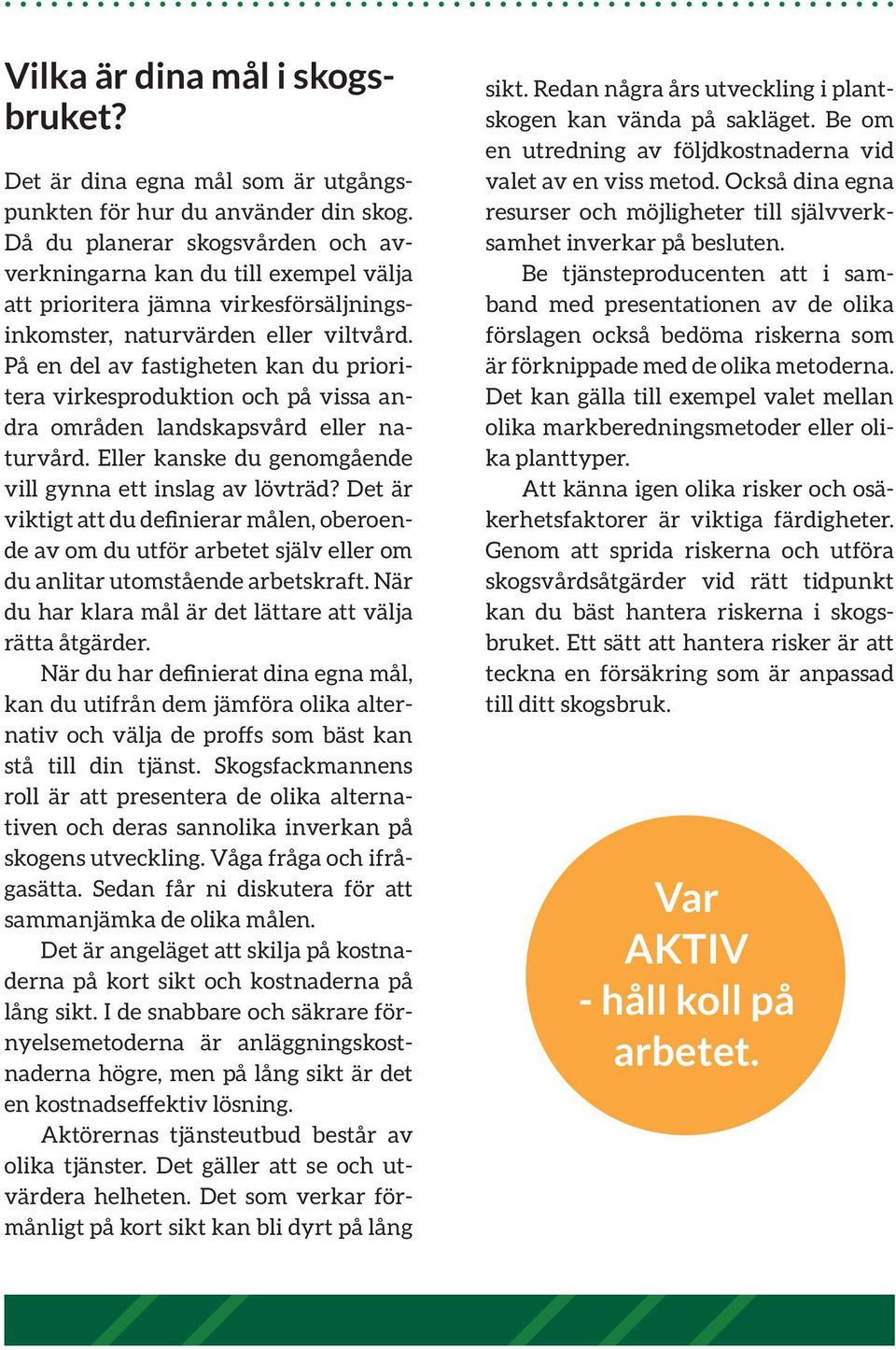 På en del av fastigheten kan du prioritera virkesproduktion och på vissa andra områden landskapsvård eller naturvård. Eller kanske du genomgående vill gynna ett inslag av lövträd?