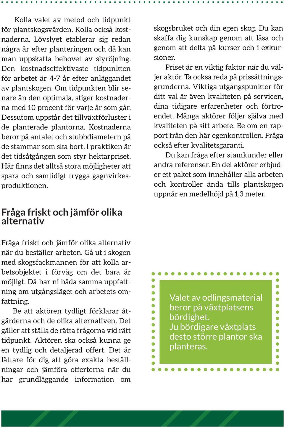 Dessutom uppstår det tillväxtförluster i de planterade plantorna. Kostnaderna beror på antalet och stubbdiametern på de stammar som ska bort. I praktiken är det tidsåtgången som styr hektarpriset.