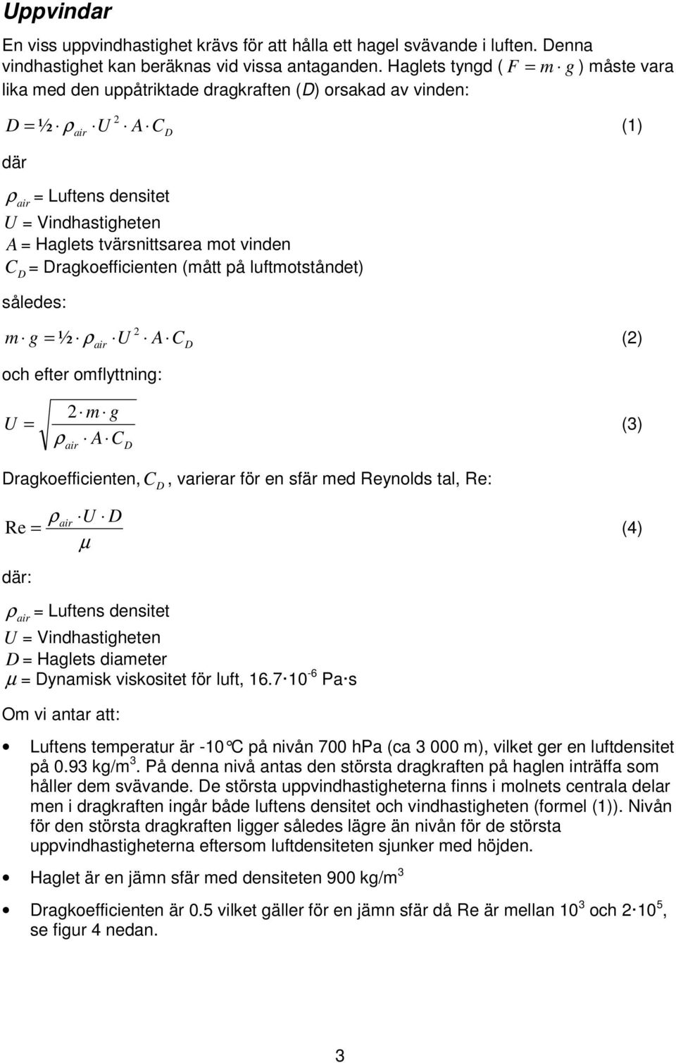 vinden C = Dragkoefficienten (mått på luftmotståndet) D således: m g = ½ ρ U A (2) 2 C D och efter omflyttning: U 2 m g = ρ A C D (3) Dragkoefficienten, C, varierar för en sfär med Reynolds tal, Re: