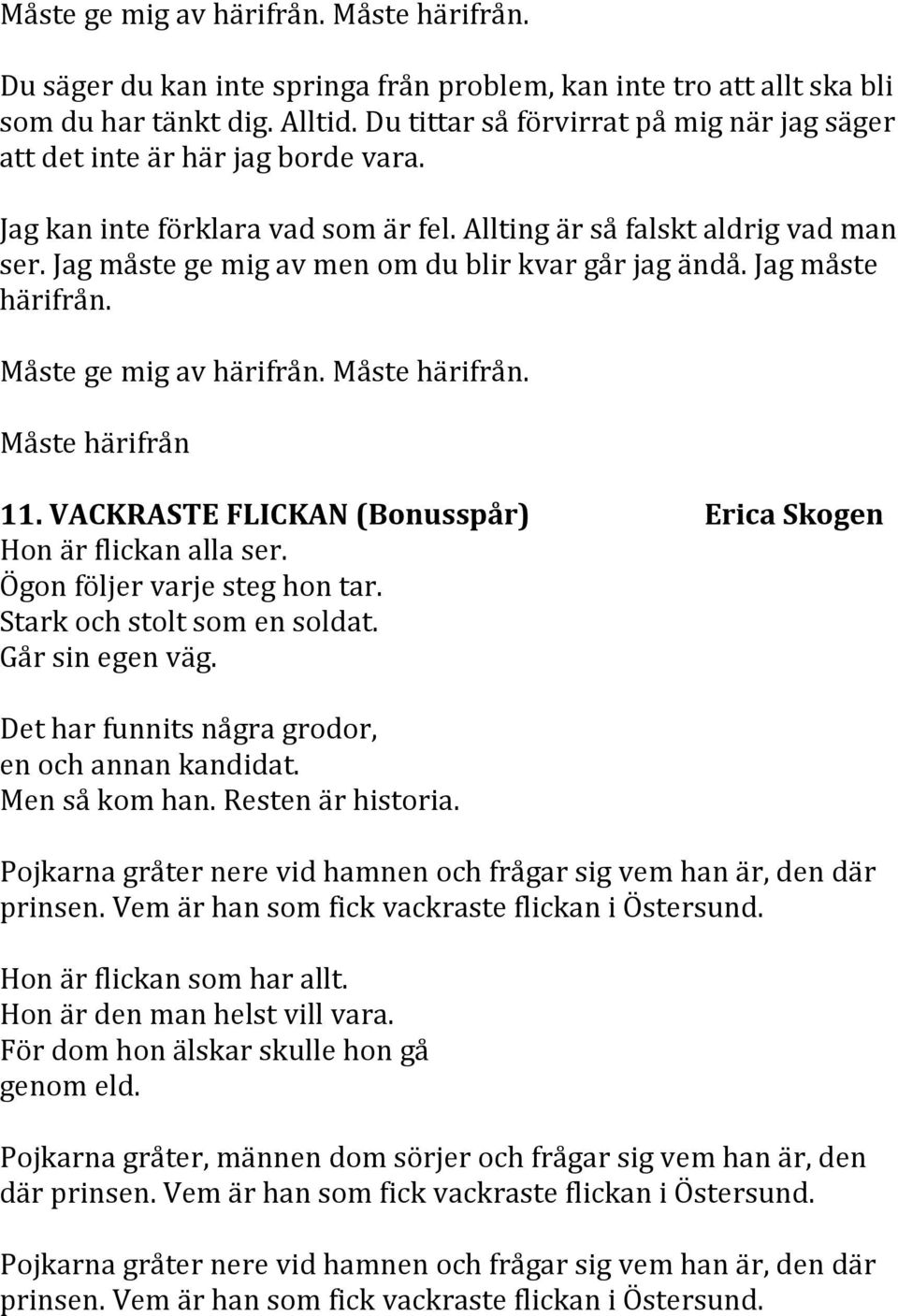 Jag måste ge mig av men om du blir kvar går jag ändå. Jag måste härifrån. Måste ge mig av härifrån. Måste härifrån. Måste härifrån 11.