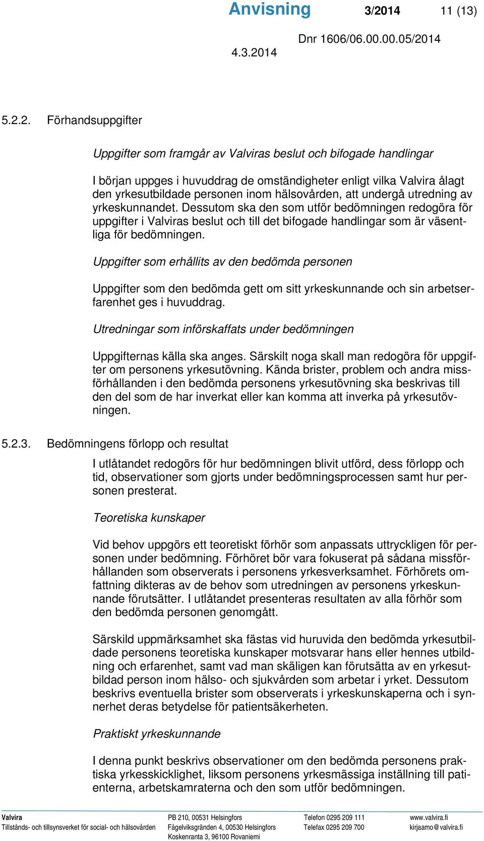 2. Förhandsuppgifter Uppgifter som framgår av Valviras beslut och bifogade handlingar I början uppges i huvuddrag de omständigheter enligt vilka Valvira ålagt den yrkesutbildade personen inom