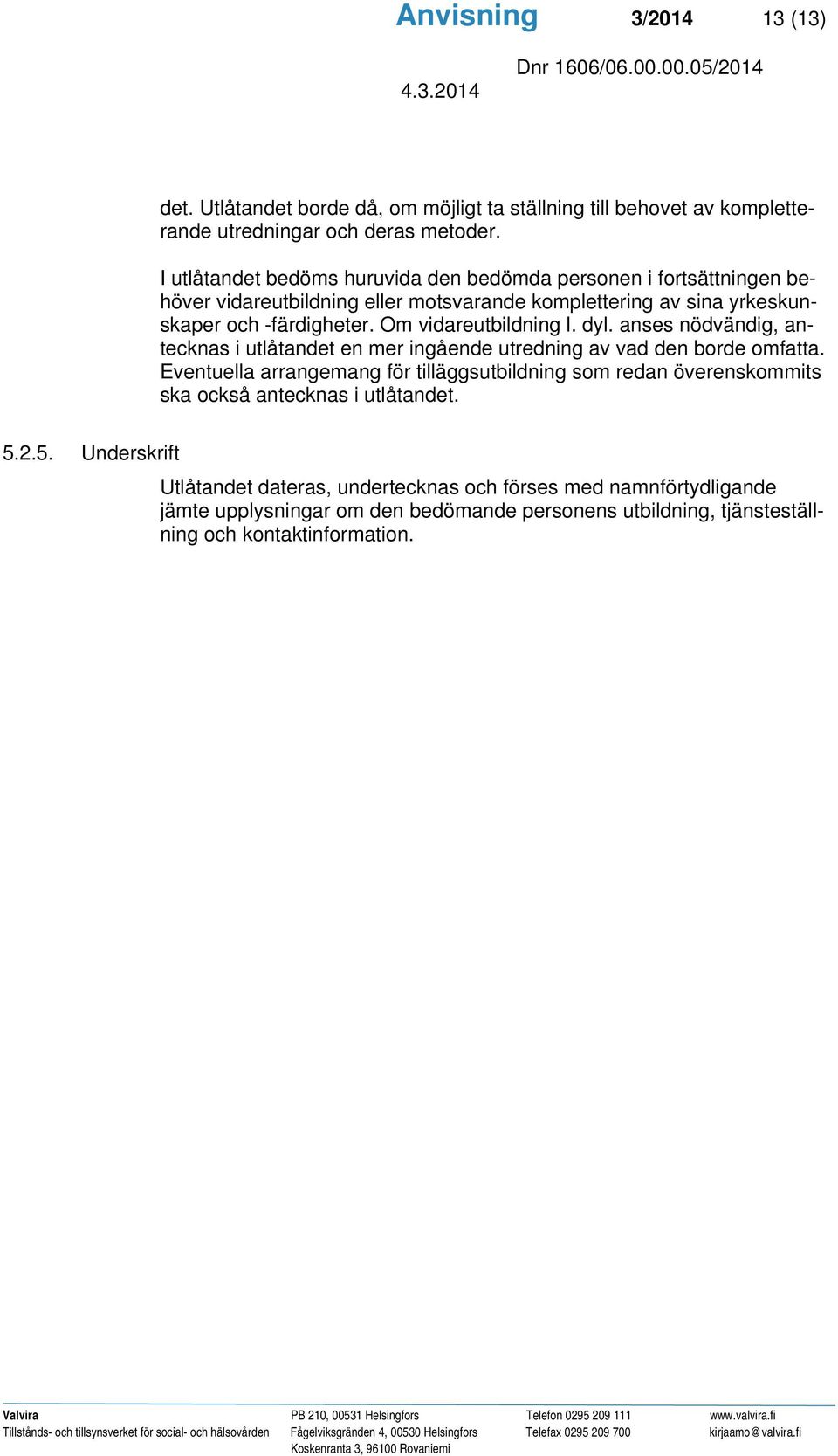 Om vidareutbildning l. dyl. anses nödvändig, antecknas i utlåtandet en mer ingående utredning av vad den borde omfatta.