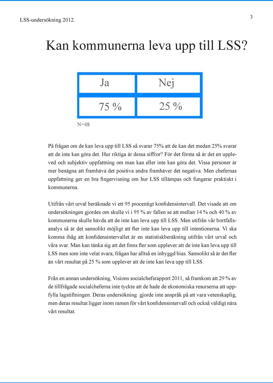 Vissa personer är mer benägna att framhäva det positiva andra framhäver det negativa. Men chefernas uppfattning ger en bra fingervisning om hur LSS tillämpas och fungerar praktiskt i kommunerna.