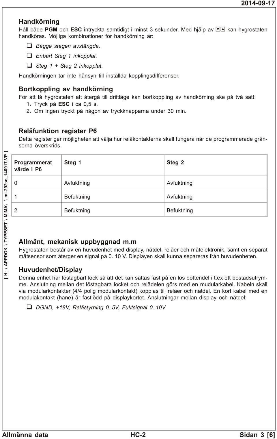 Bortkoppling av handkörning För att få hyg ros ta ten att åter gå till drift lä ge kan bort kop pling av hand kör ning ske på två sätt: 1. Tryck på ESC i ca 0,5 s. 2.