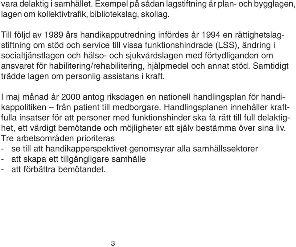 med förtydliganden om ansvaret för habilitering/rehabilitering, hjälpmedel och annat stöd. Samtidigt trädde lagen om personlig assistans i kraft.