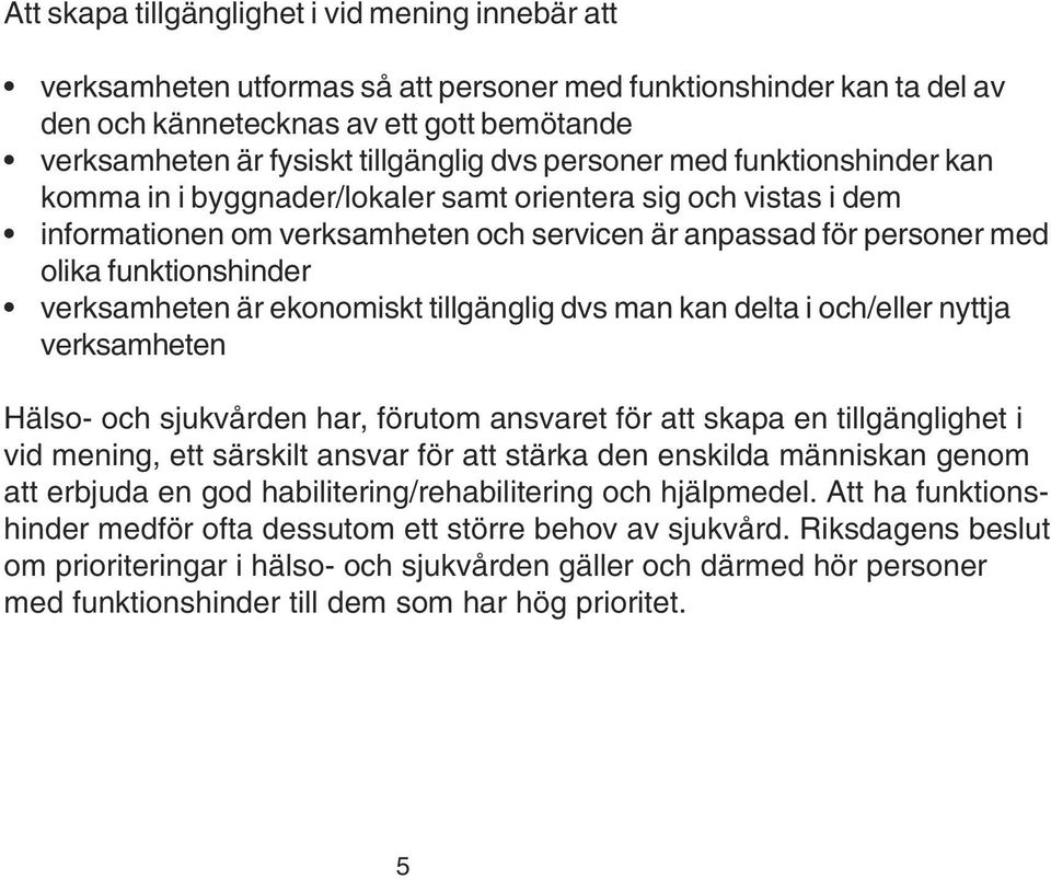 funktionshinder verksamheten är ekonomiskt tillgänglig dvs man kan delta i och/eller nyttja verksamheten Hälso- och sjukvården har, förutom ansvaret för att skapa en tillgänglighet i vid mening, ett