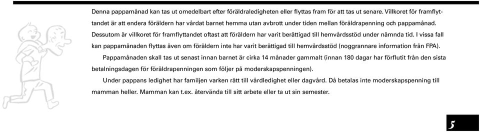 Dessutom är villkoret för framflyttandet oftast att föräldern har varit berättigad till hemvårdsstöd under nämnda tid.