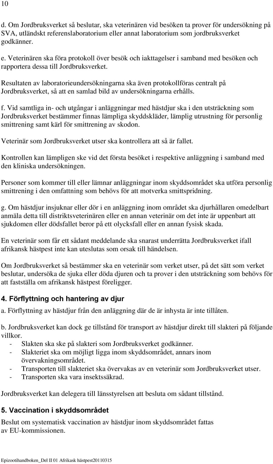 Resultaten av laboratorieundersökningarna ska även protokollföras centralt på Jordbruksverket, så att en samlad bild av undersökningarna erhålls. f.