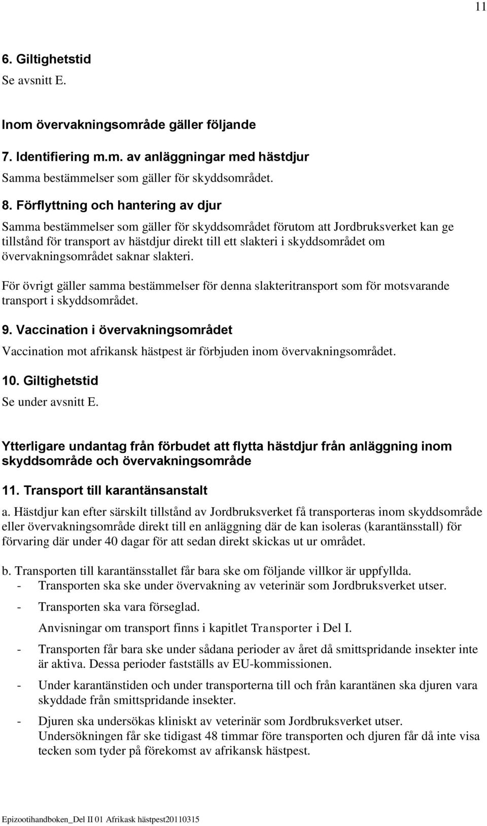 övervakningsområdet saknar slakteri. För övrigt gäller samma bestämmelser för denna slakteritransport som för motsvarande transport i skyddsområdet. 9.