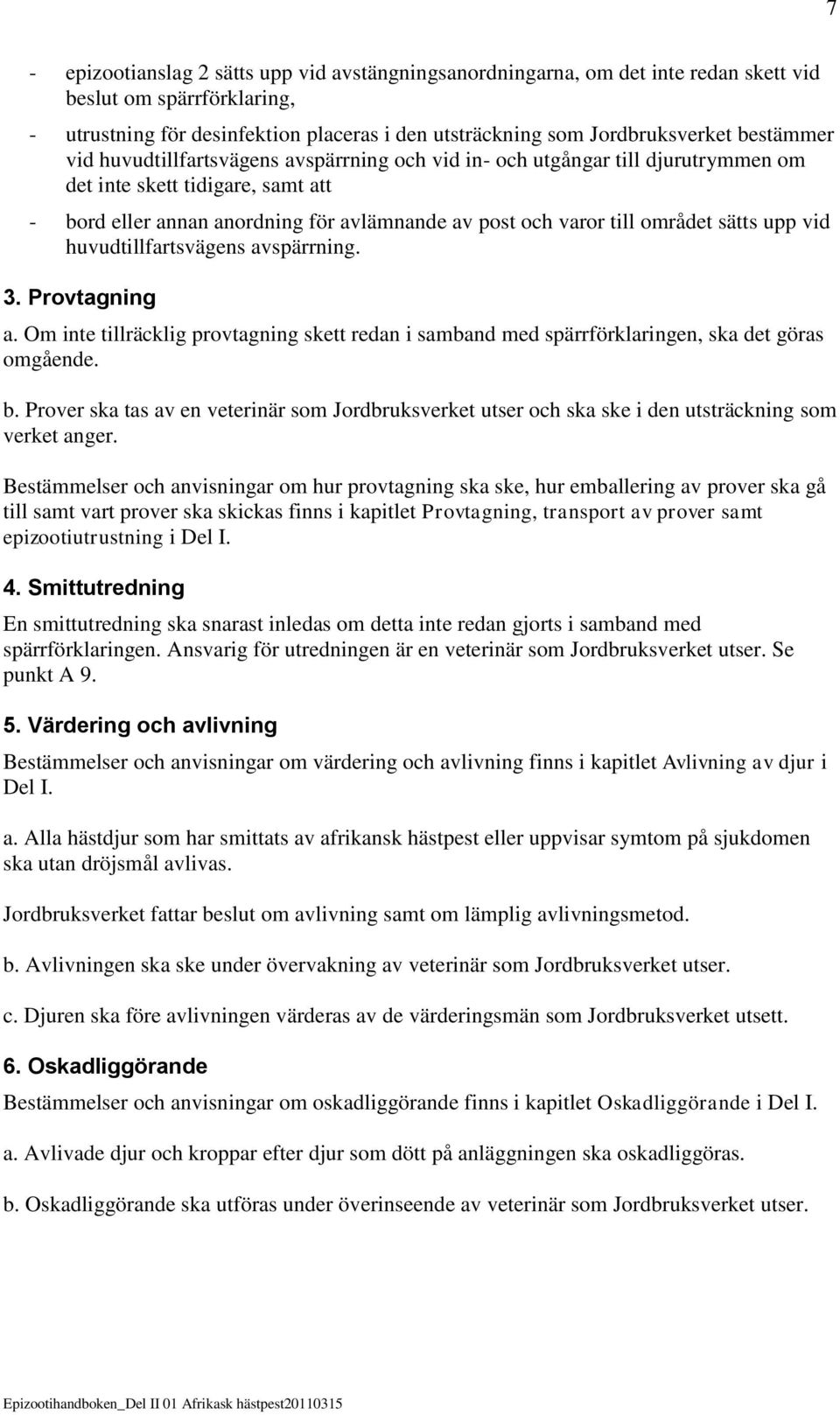 området sätts upp vid huvudtillfartsvägens avspärrning. 3. Provtagning a. Om inte tillräcklig provtagning skett redan i samband med spärrförklaringen, ska det göras omgående. b.