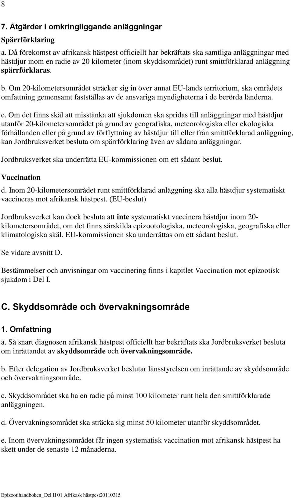 kräftats ska samtliga anläggningar med hästdjur inom en radie av 20 kilometer (inom skyddsområdet) runt smittförklarad anläggning spärrförklaras. b.