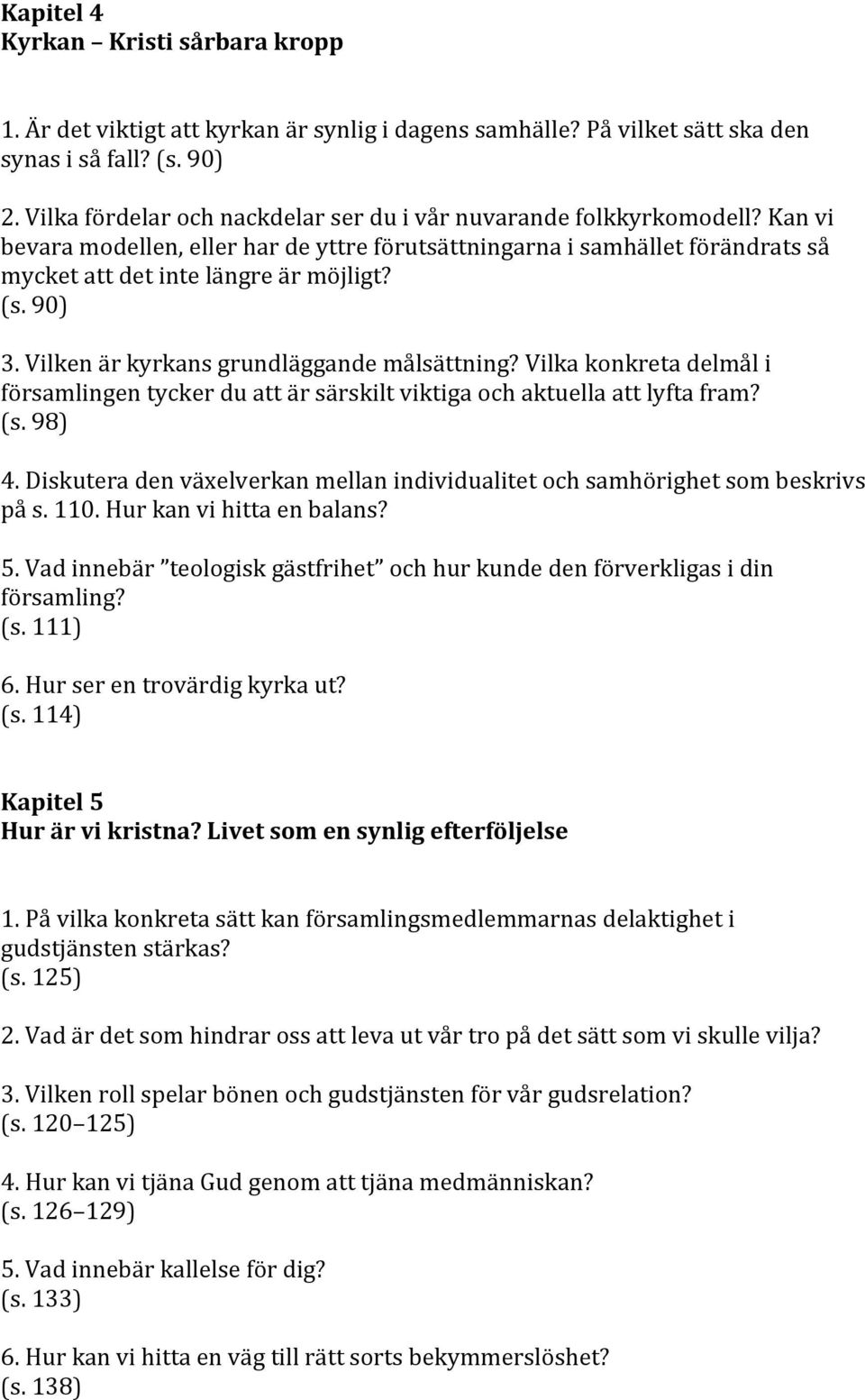 90) 3. Vilken är kyrkans grundläggande målsättning? Vilka konkreta delmål i församlingen tycker du att är särskilt viktiga och aktuella att lyfta fram? (s. 98) 4.