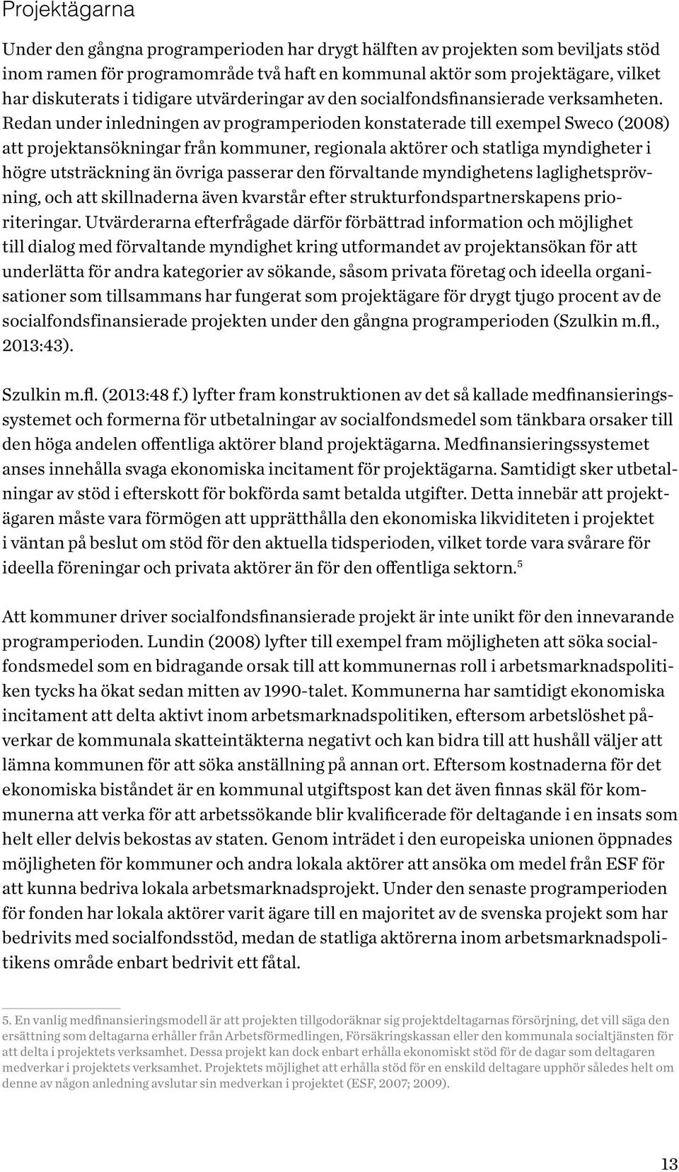 Redan under inledningen av programperioden konstaterade till exempel Sweco (2008) att projektansökningar från kommuner, regionala aktörer och statliga myndigheter i högre utsträckning än övriga