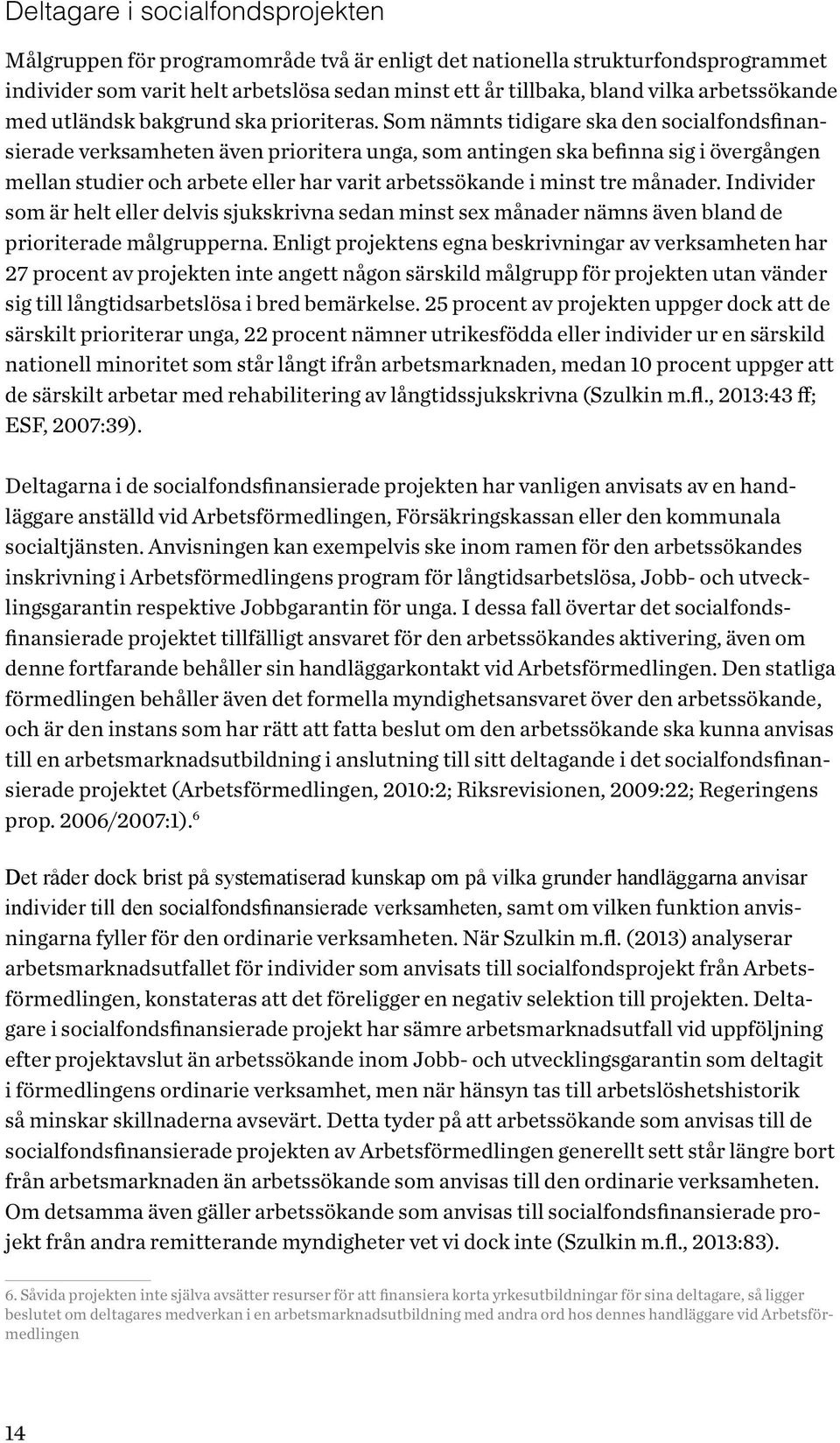 Som nämnts tidigare ska den socialfondsfinansierade verksamheten även prioritera unga, som antingen ska befinna sig i övergången mellan studier och arbete eller har varit arbetssökande i minst tre