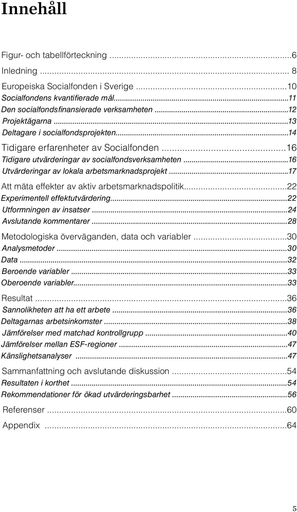 ..17 Att mäta effekter av aktiv arbetsmarknadspolitik...22 Experimentell effektutvärdering...22 Utformningen av insatser...24 Avslutande kommentarer...28 Metodologiska överväganden, data och variabler.