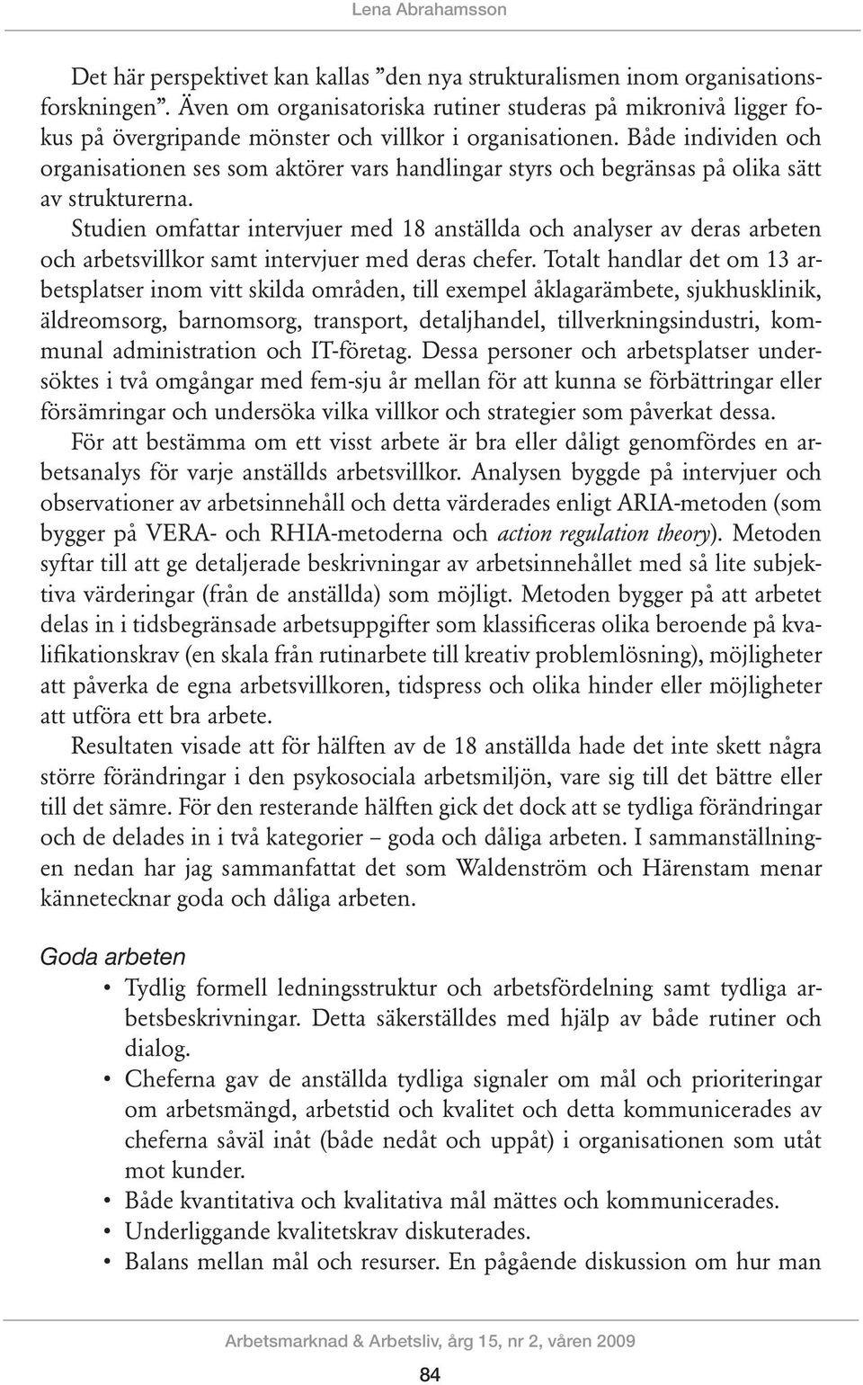 Både individen och organisationen ses som aktörer vars handlingar styrs och begränsas på olika sätt av strukturerna.
