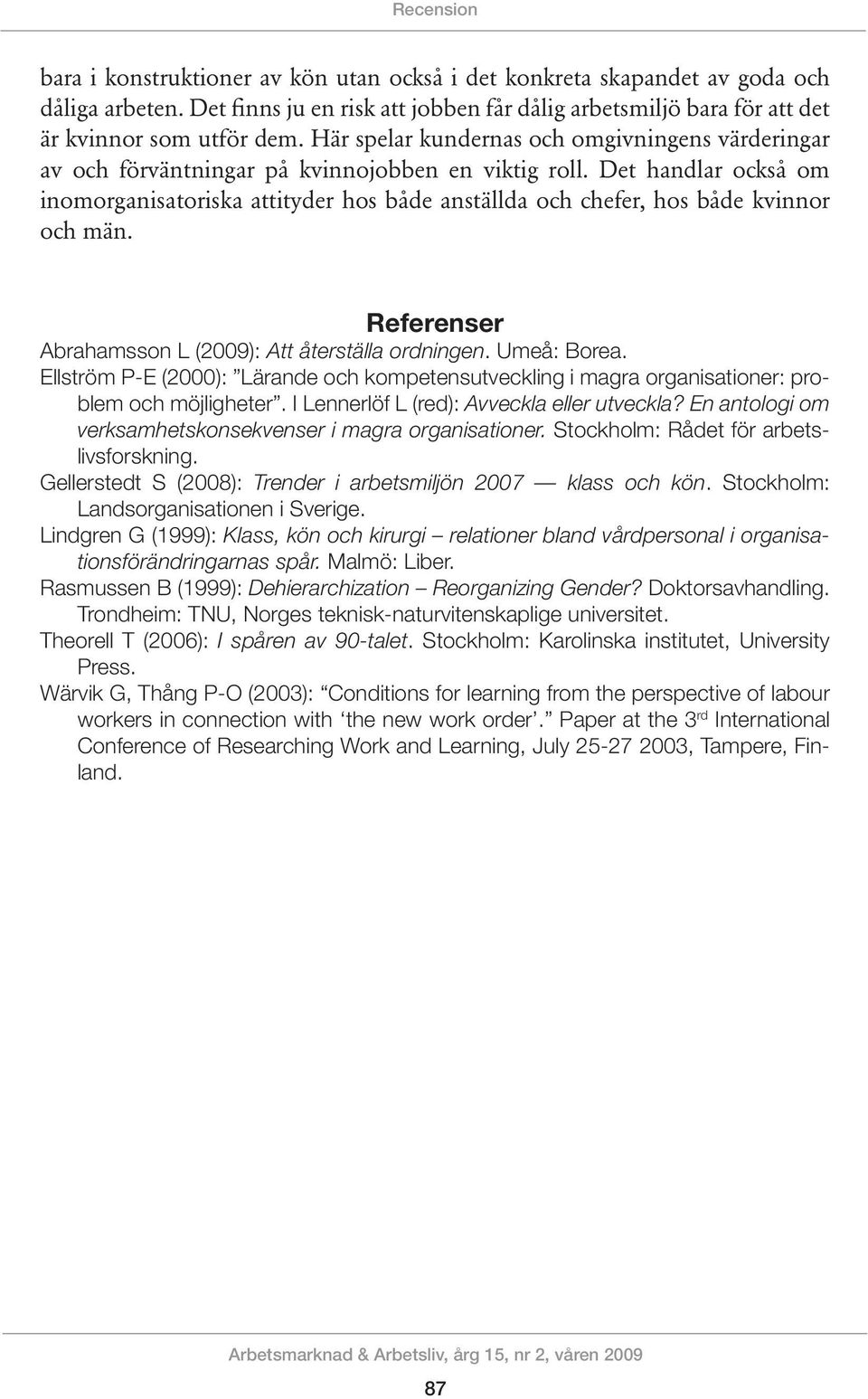 Det handlar också om inomorganisatoriska attityder hos både anställda och chefer, hos både kvinnor och män. Referenser Abrahamsson L (2009): Att återställa ordningen. Umeå: Borea.