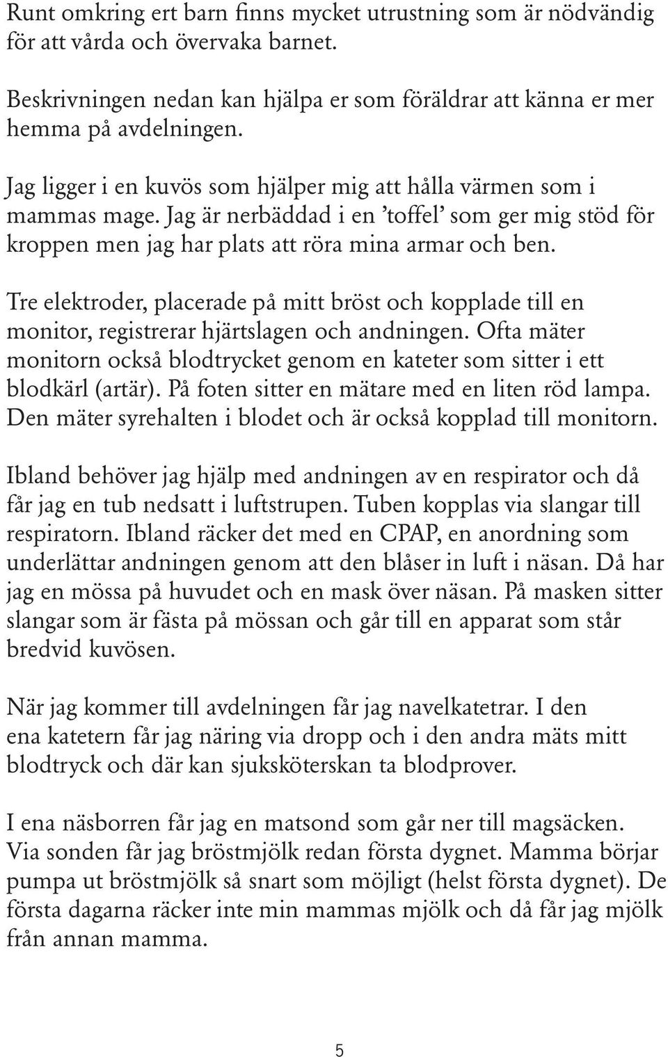 Tre elektroder, placerade på mitt bröst och kopplade till en monitor, registrerar hjärtslagen och andningen. Ofta mäter monitorn också blodtrycket genom en kateter som sitter i ett blodkärl (artär).