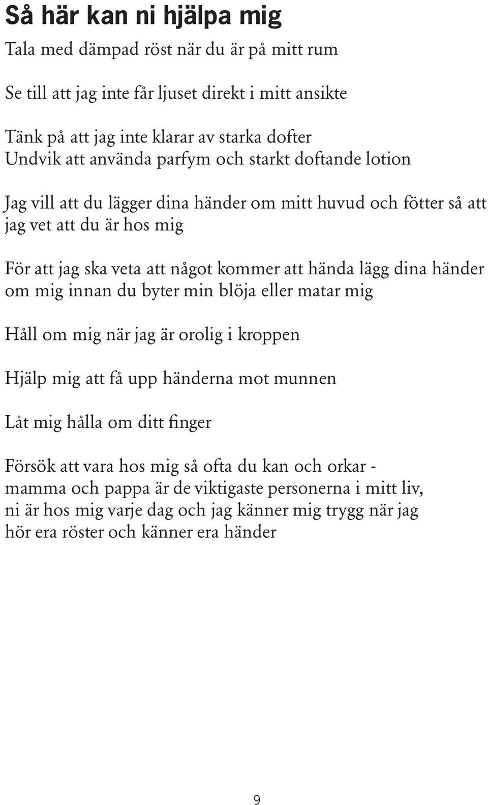 lägg dina händer om mig innan du byter min blöja eller matar mig Håll om mig när jag är orolig i kroppen Hjälp mig att få upp händerna mot munnen Låt mig hålla om ditt finger Försök
