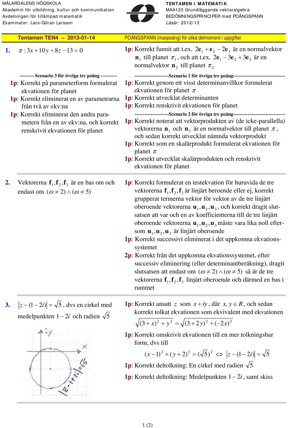 : x 0y 8z 0 --------- Scenario för övriga tre poäng ---------- p: Korrekt på parameterform formulerat ekvationen för planet p: Korrekt eliminerat en av parametrarna från två av ekv:na p: Korrekt