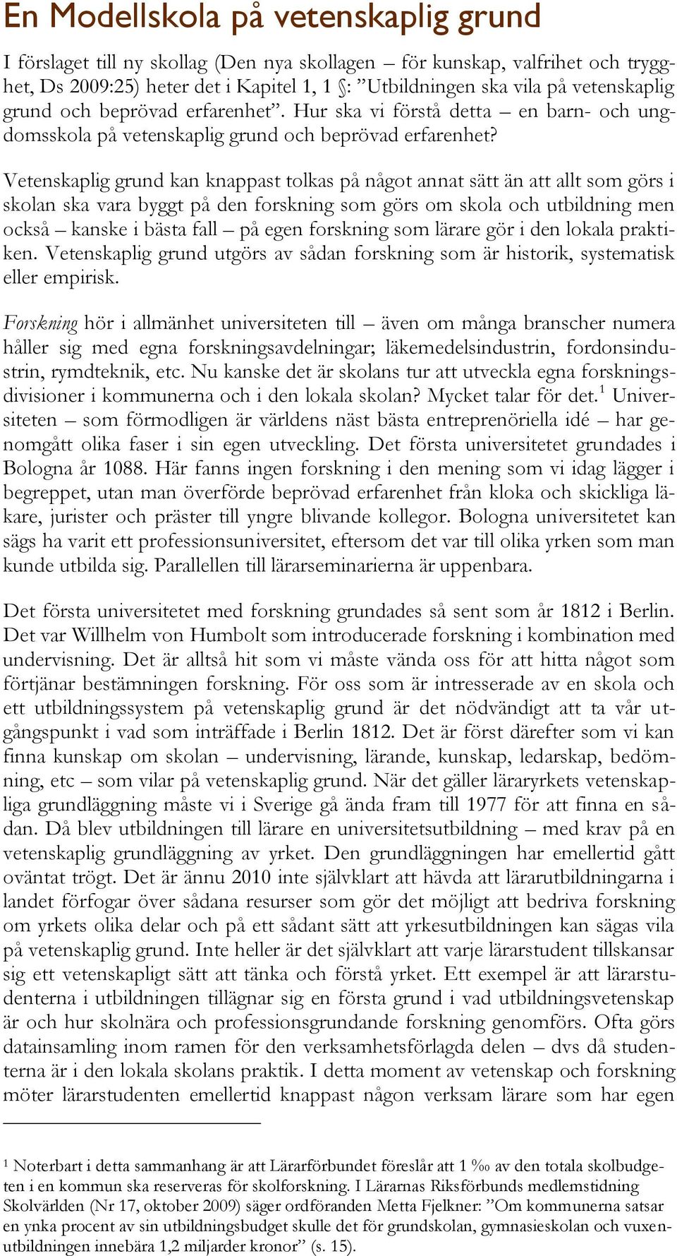 Vetenskaplig grund kan knappast tolkas på något annat sätt än att allt som görs i skolan ska vara byggt på den forskning som görs om skola och utbildning men också kanske i bästa fall på egen