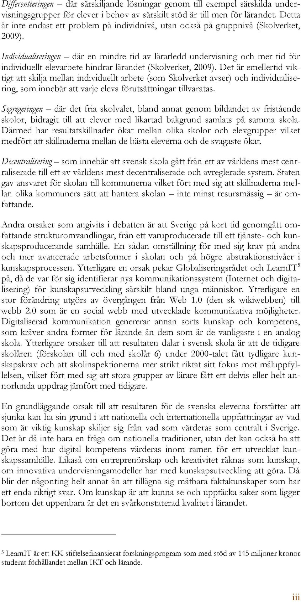 Individualiseringen där en mindre tid av lärarledd undervisning och mer tid för individuellt elevarbete hindrar lärandet (Skolverket, 2009).