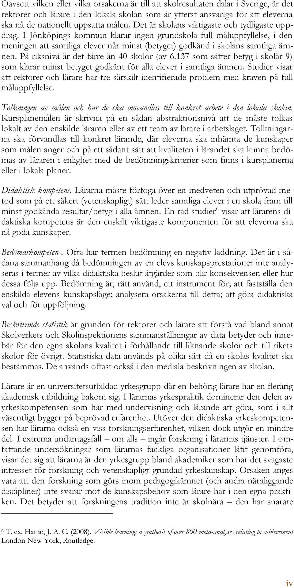I Jönköpings kommun klarar ingen grundskola full måluppfyllelse, i den meningen att samtliga elever når minst (betyget) godkänd i skolans samtliga ämnen. På riksnivå är det färre än 40 skolor (av 6.