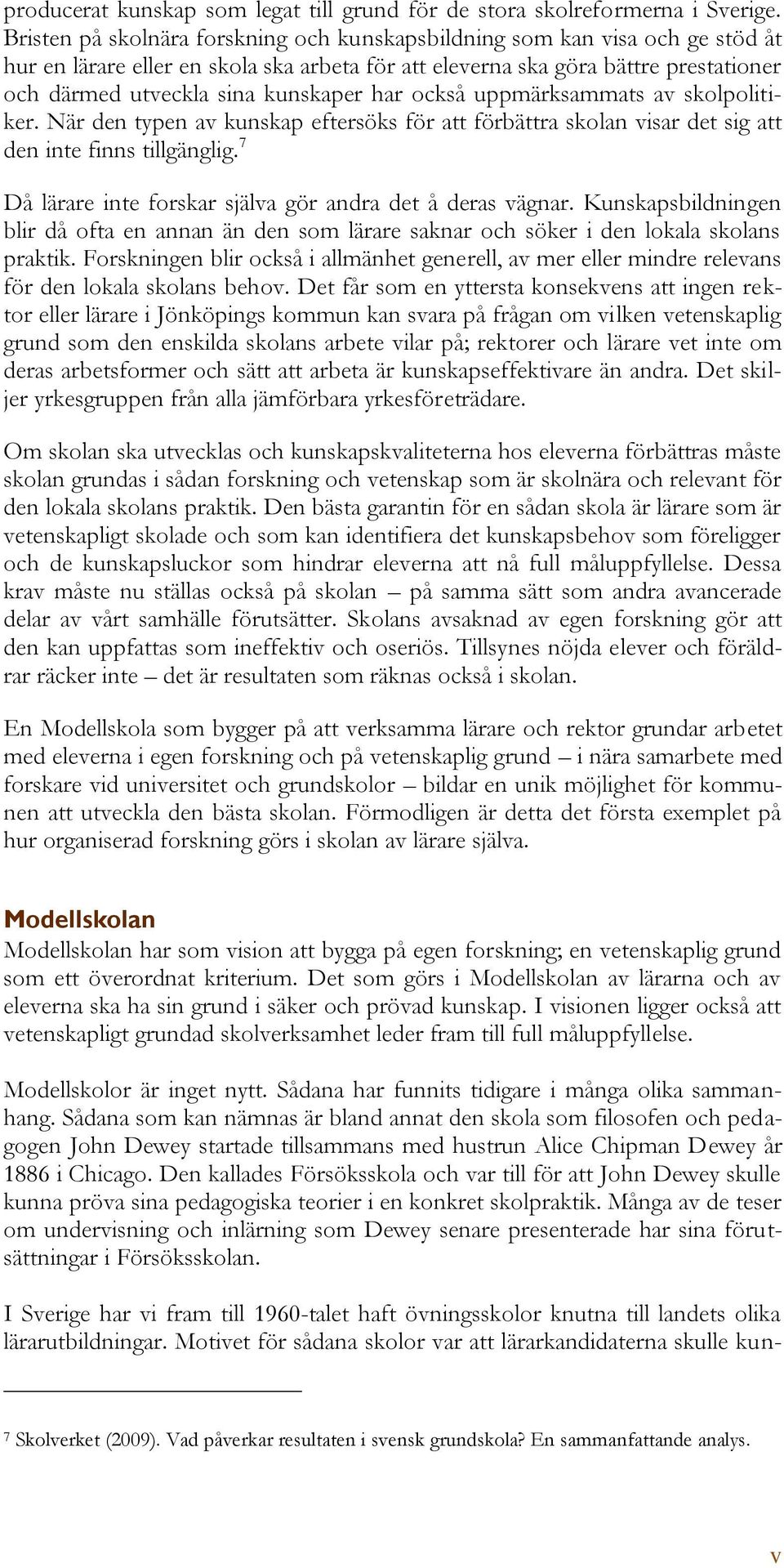 har också uppmärksammats av skolpolitiker. När den typen av kunskap eftersöks för att förbättra skolan visar det sig att den inte finns tillgänglig.