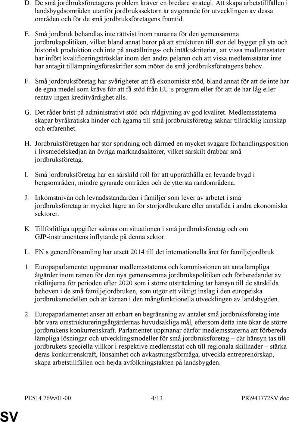 Små jordbruk behandlas inte rättvist inom ramarna för den gemensamma jordbrukspolitiken, vilket bland annat beror på att strukturen till stor del bygger på yta och historisk produktion och inte på