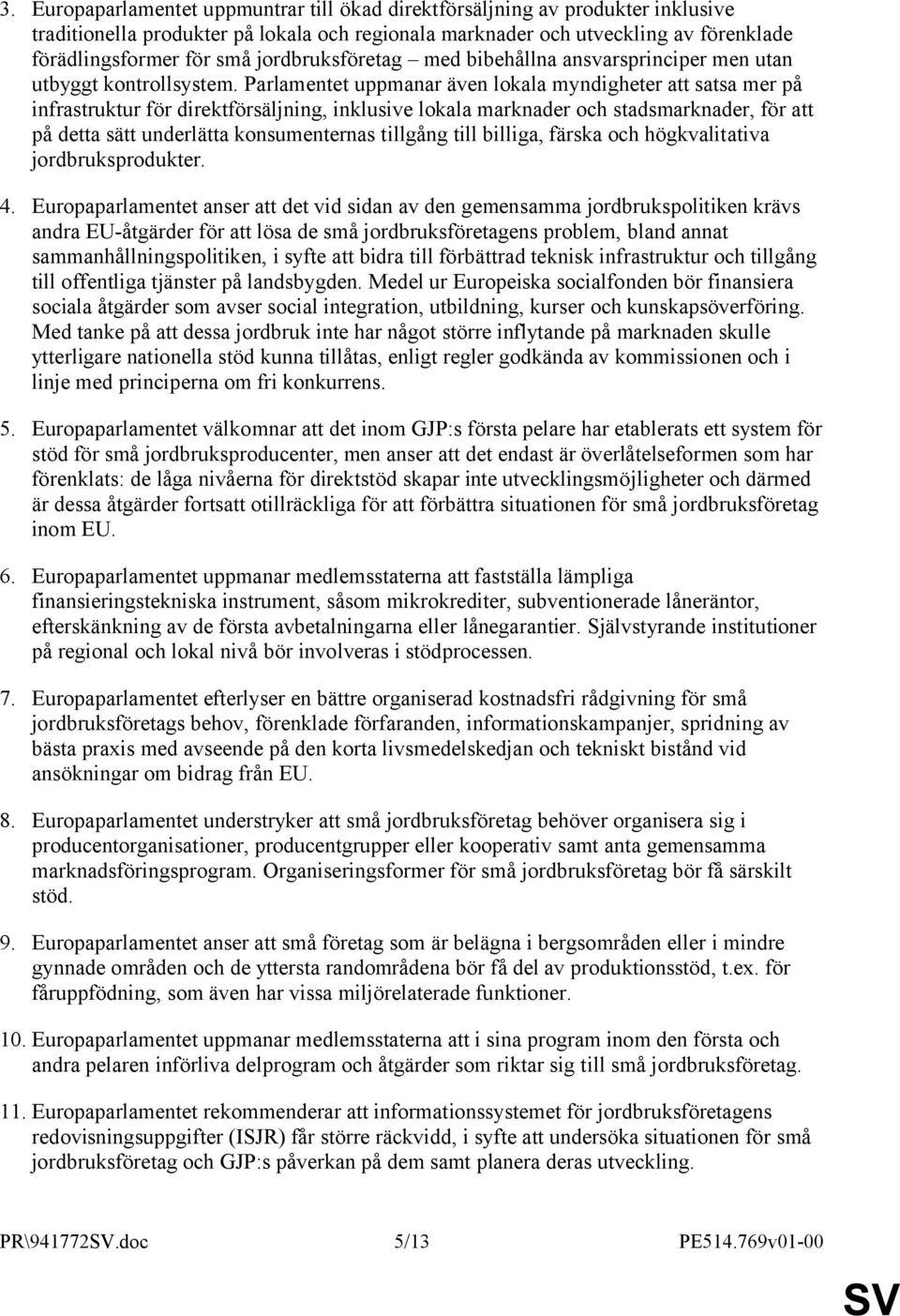 Parlamentet uppmanar även lokala myndigheter att satsa mer på infrastruktur för direktförsäljning, inklusive lokala marknader och stadsmarknader, för att på detta sätt underlätta konsumenternas