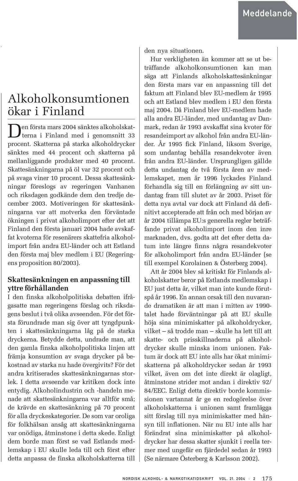 Dessa skattesänkningar föreslogs av regeringen Vanhanen och riksdagen godkände dem den tredje december 2003.