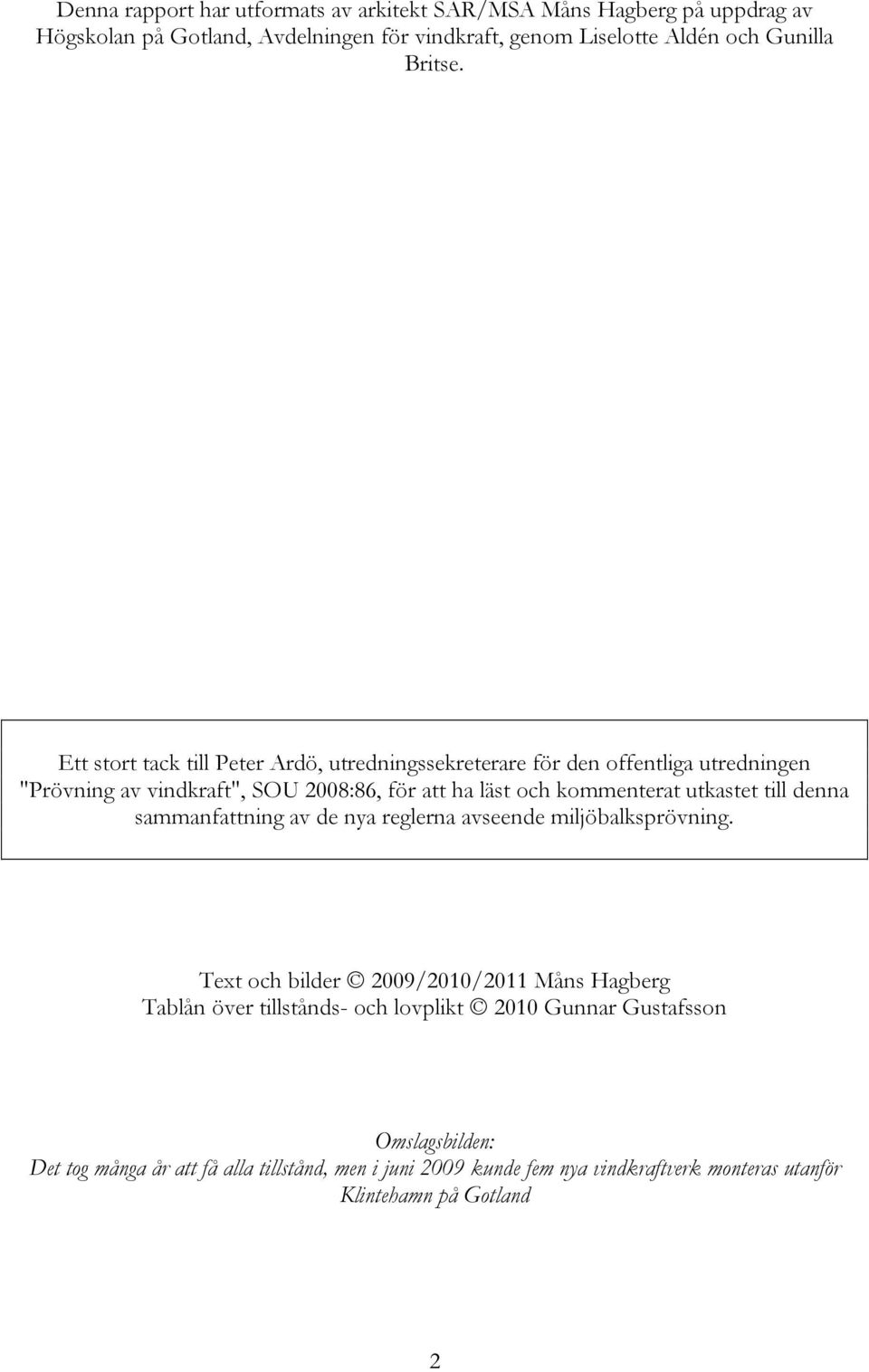 Ett stort tack till Peter Ardö, utredningssekreterare för den offentliga utredningen "Prövning av vindkraft", SOU 2008:86, för att ha läst och kommenterat