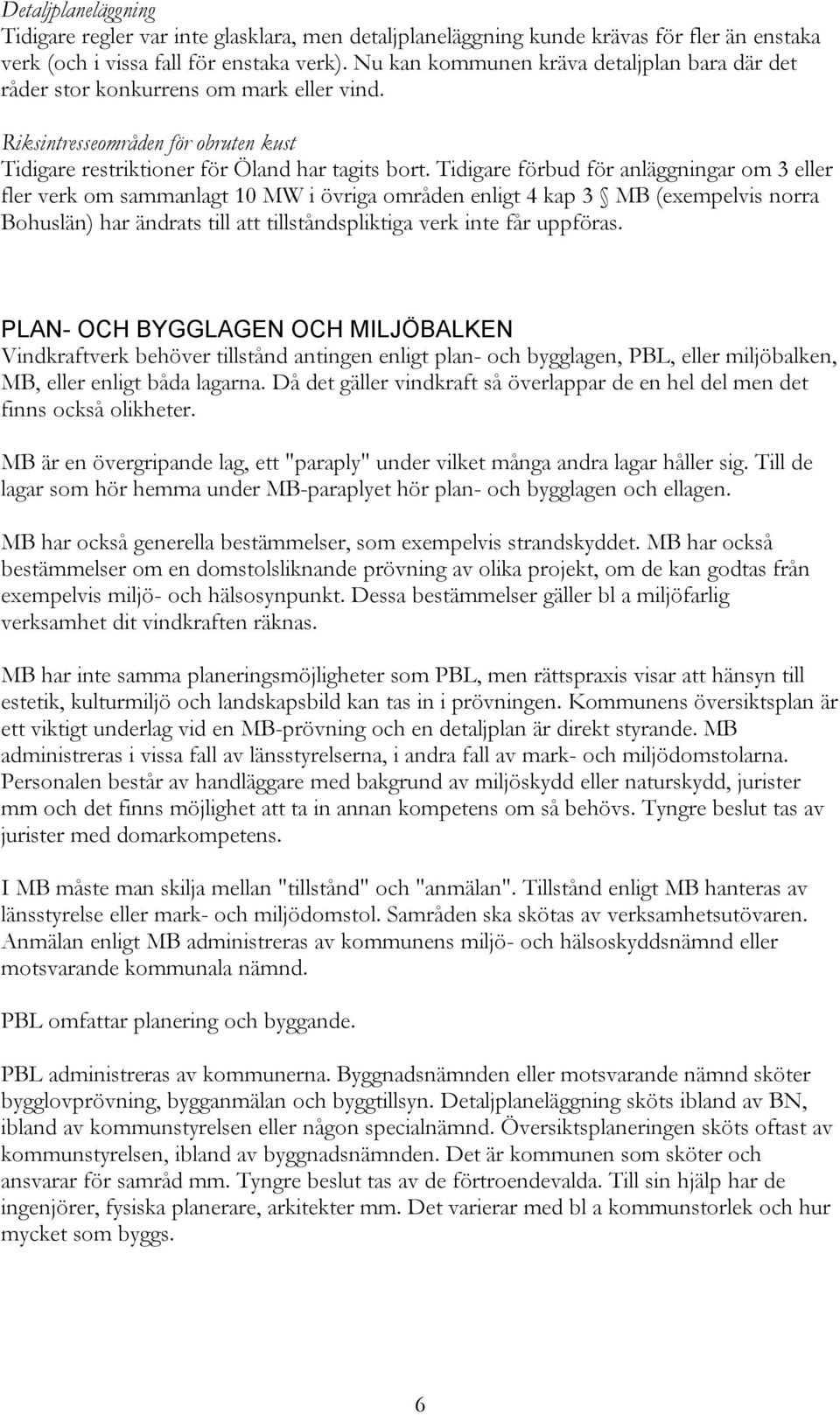 Tidigare förbud för anläggningar om 3 eller fler verk om sammanlagt 10 MW i övriga områden enligt 4 kap 3 MB (exempelvis norra Bohuslän) har ändrats till att tillståndspliktiga verk inte får uppföras.
