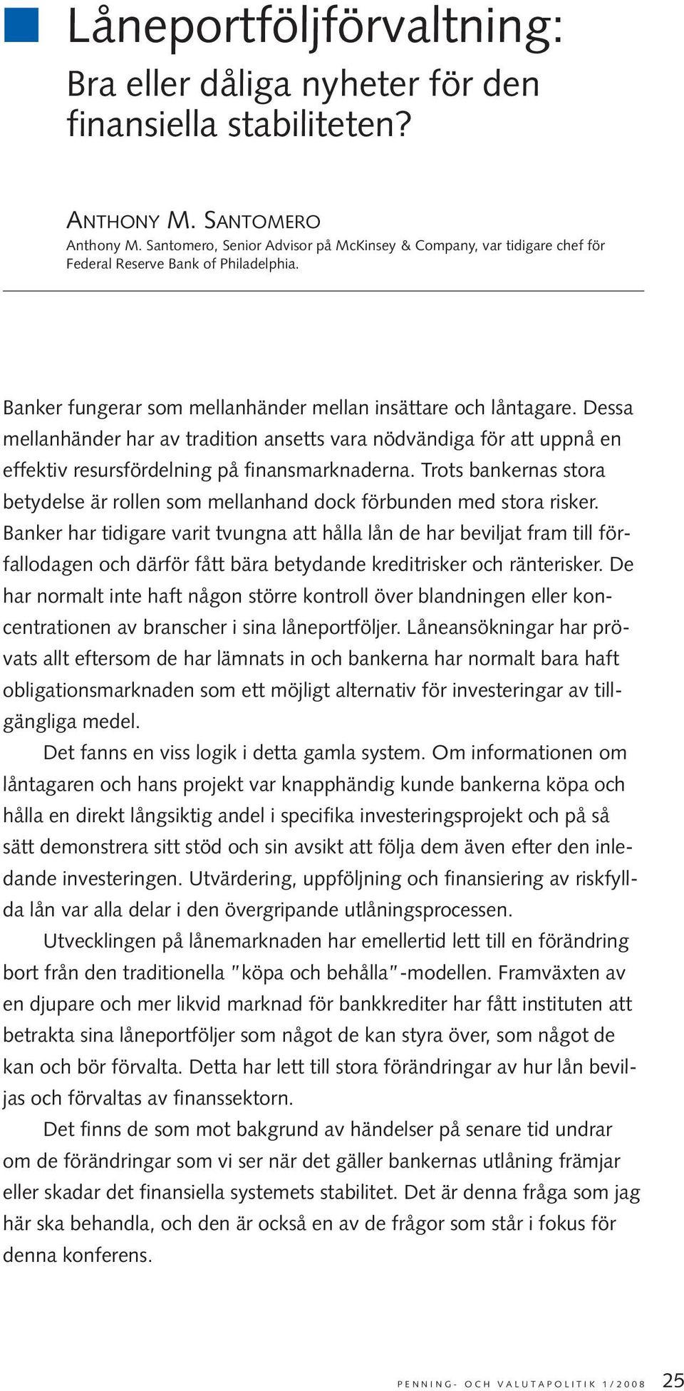 Dessa mellanhänder har av tradition ansetts vara nödvändiga för att uppnå en effektiv resursfördelning på finansmarknaderna.