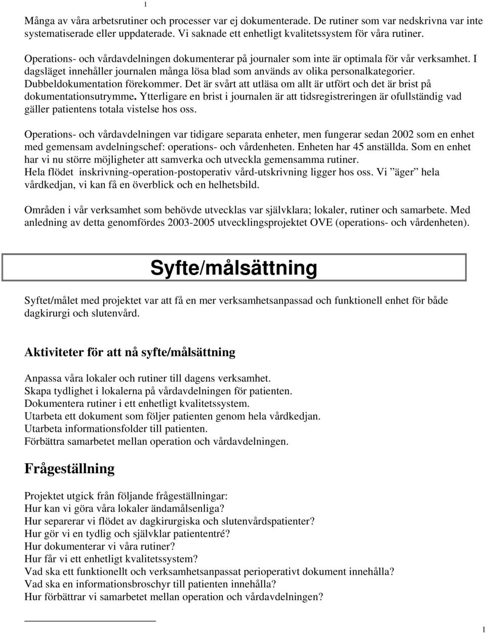 Dubbeldokumentation förekommer. Det är svårt att utläsa om allt är utfört och det är brist på dokumentationsutrymme.