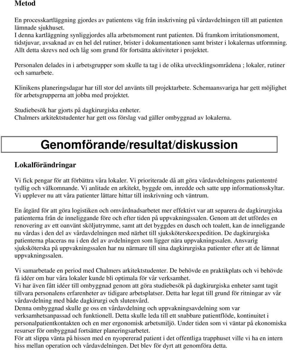 Allt detta skrevs ned och låg som grund för fortsätta aktiviteter i projektet. Personalen delades in i arbetsgrupper som skulle ta tag i de olika utvecklingsområdena ; lokaler, rutiner och samarbete.